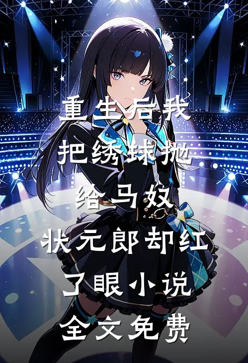 重生后我把绣球抛给马奴，状元郎却红了眼小说全文免费