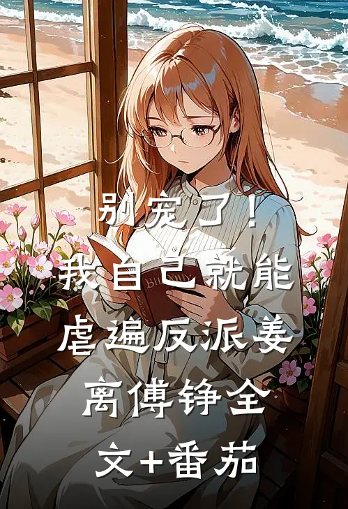 别宠了！我自己就能虐遍反派姜离傅铮全文+番茄