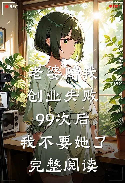 老婆陪我创业失败99次后，我不要她了完整阅读