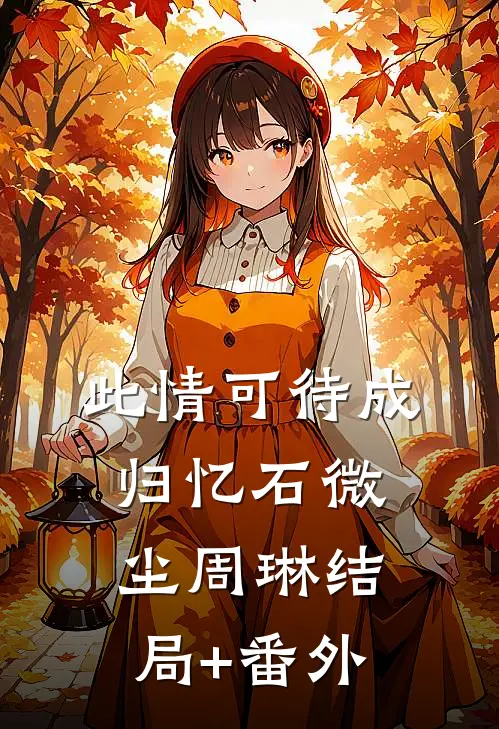 此情可待成归忆石微尘周琳结局+番外