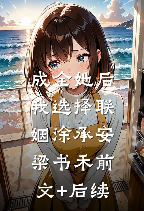 成全她后，我选择联姻涂承安梁书禾前文+后续