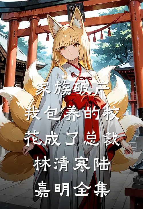 家族破产，我包养的校花成了总裁林清寒陆嘉明全集