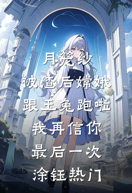 月笼纱：被渣后嫦娥跟玉兔跑啦-我再信你最后一次涂钰热门