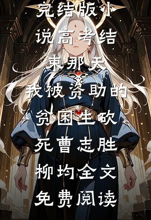 完结版小说高考结束那天，我被资助的贫困生砍死曹志胜柳均全文免费阅读