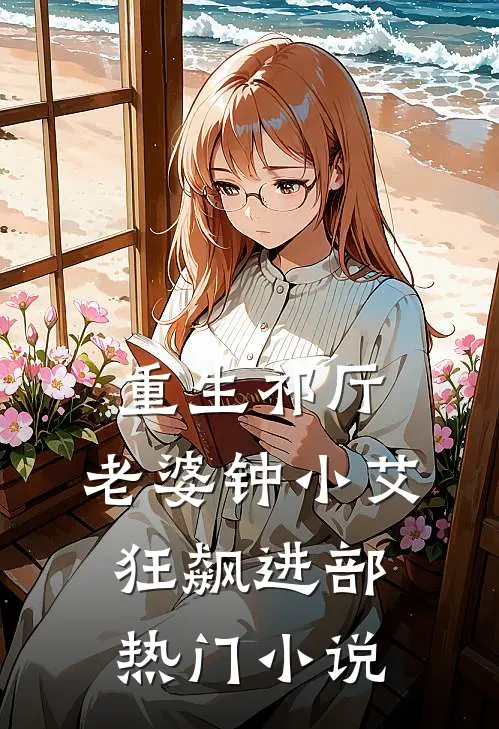 重生祁厅，老婆钟小艾，狂飙进部热门小说