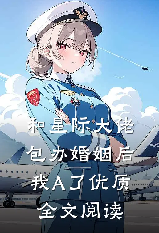 和星际大佬包办婚姻后，我A了优质全文阅读