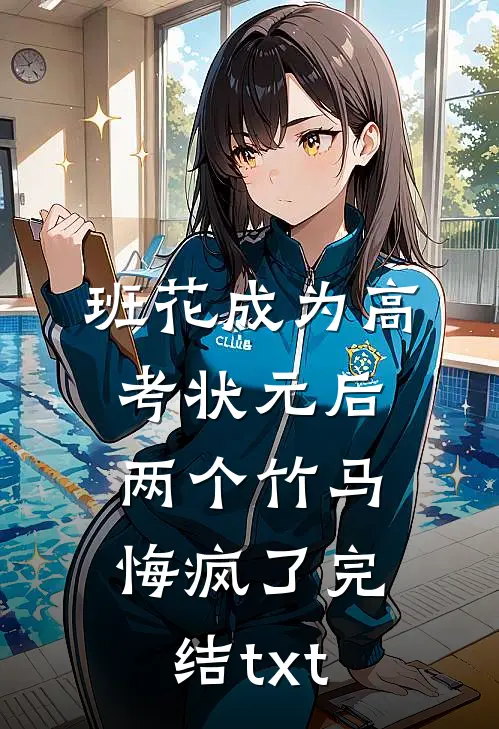 班花成为高考状元后，两个竹马悔疯了完结txt