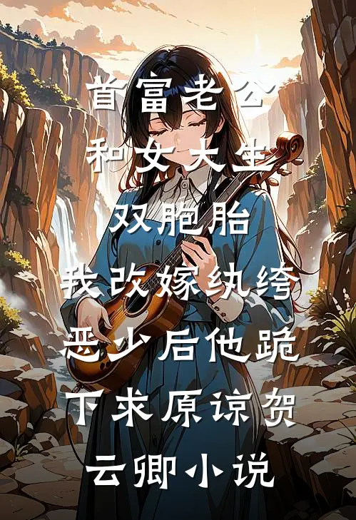 首富老公和女大生双胞胎，我改嫁纨绔恶少后他跪下求原谅贺云卿小说