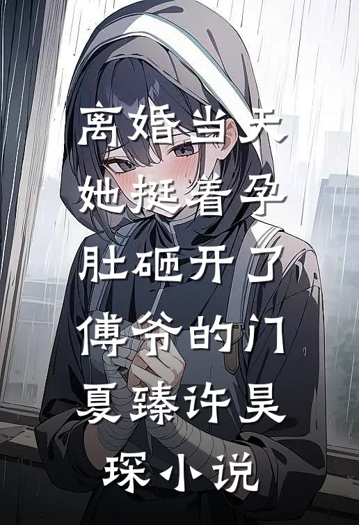 离婚当天，她挺着孕肚砸开了傅爷的门夏臻许昊琛小说