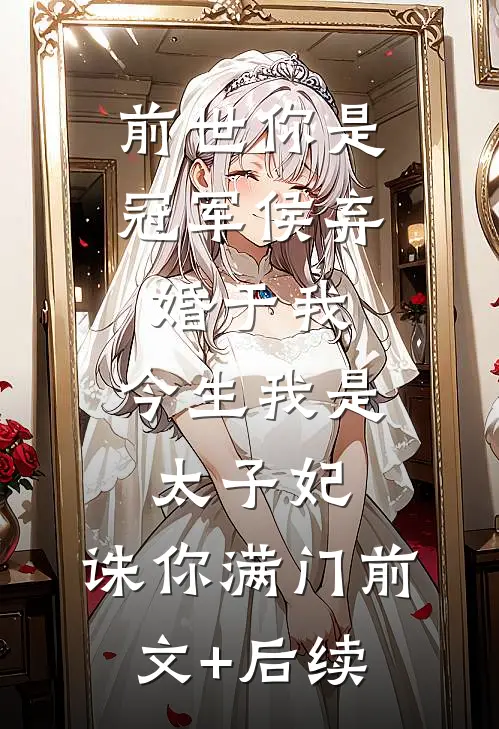 前世你是冠军侯弃婚于我，今生我是太子妃，诛你满门前文+后续
