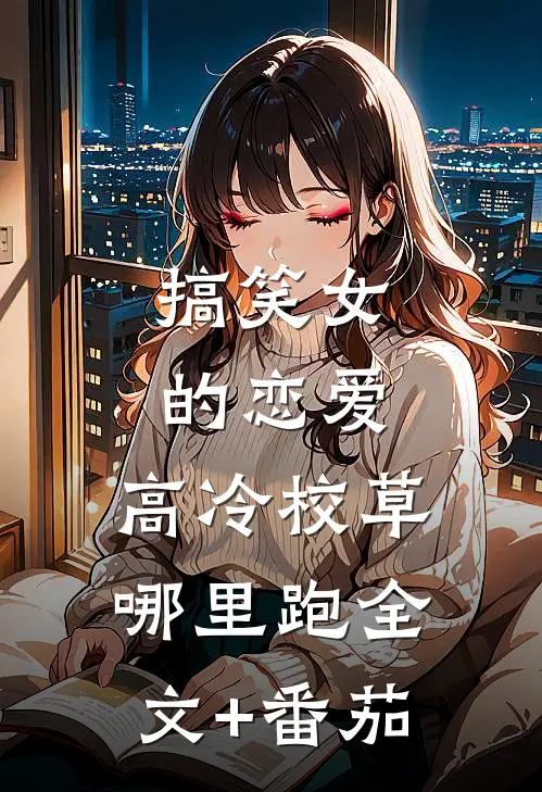 搞笑女的恋爱：高冷校草哪里跑全文+番茄