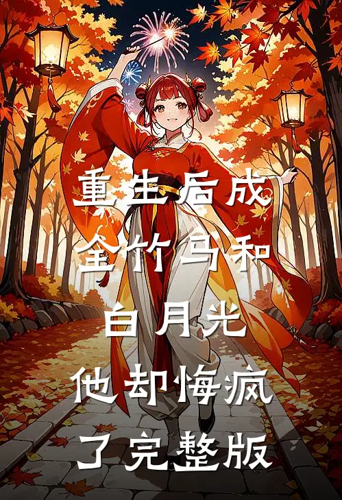 重生后成全竹马和白月光，他却悔疯了完整版