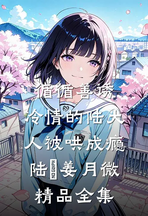 循循善诱,冷情的陆大人被哄成瘾(陆璟姜月微)精品全集