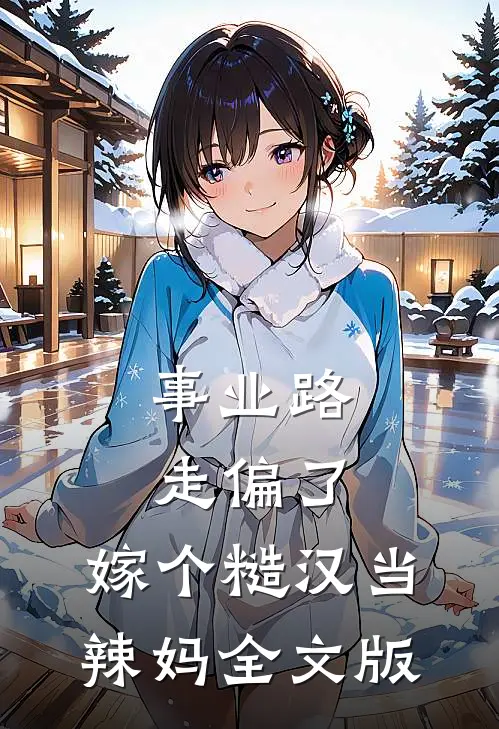 事业路走偏了，嫁个糙汉当辣妈全文版