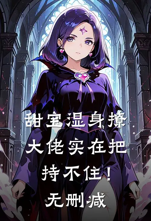 甜宝湿身撩，大佬实在把持不住！无删减