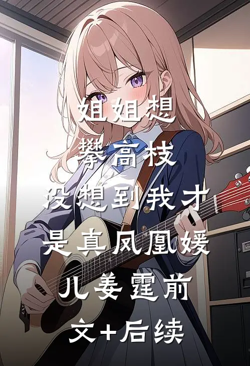 姐姐想攀高枝，没想到我才是真凤凰媛儿姜霆前文+后续