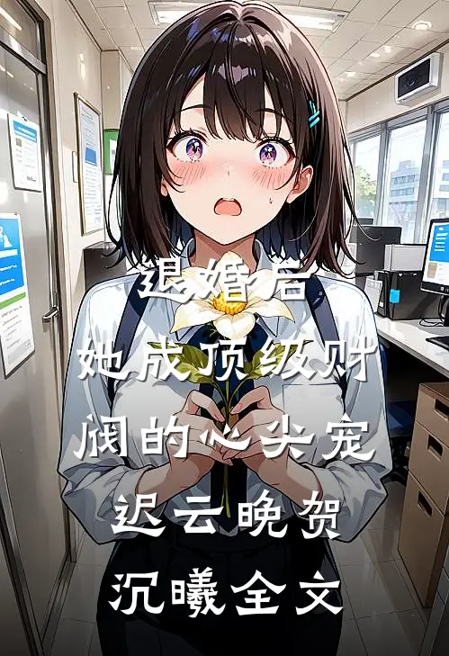 退婚后，她成顶级财阀的心尖宠迟云晚贺沉曦全文