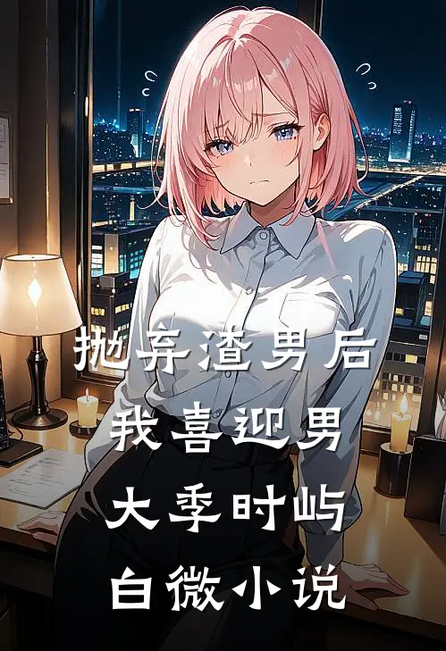 抛弃渣男后，我喜迎男大季时屿白微小说