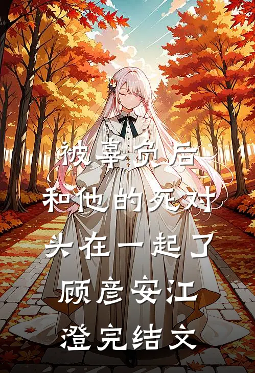 被辜负后，和他的死对头在一起了顾彦安江澄完结文
