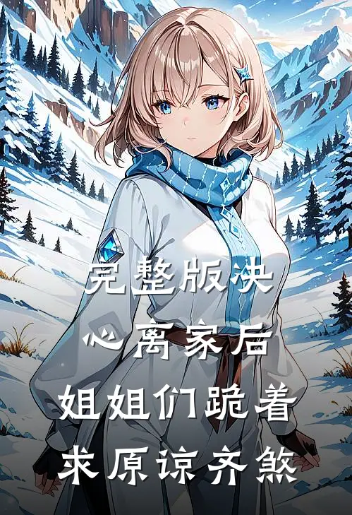 完整版决心离家后,姐姐们跪着求原谅齐煞
