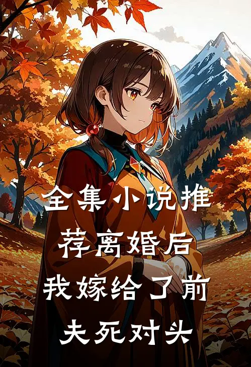 全集小说推荐离婚后，我嫁给了前夫死对头