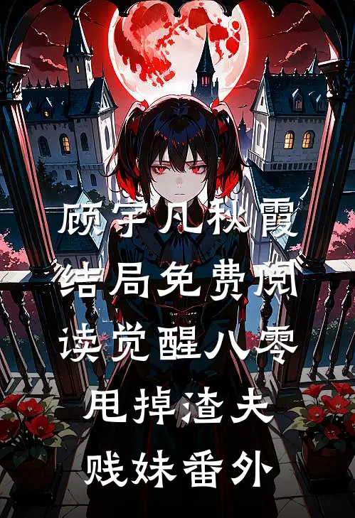 顾宇凡秋霞结局免费阅读觉醒八零，甩掉渣夫贱妹番外