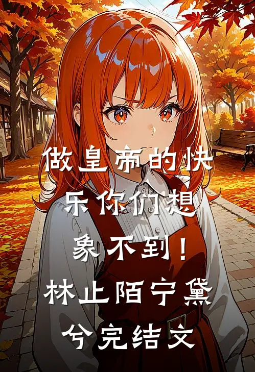做皇帝的快乐你们想象不到！林止陌宁黛兮完结文