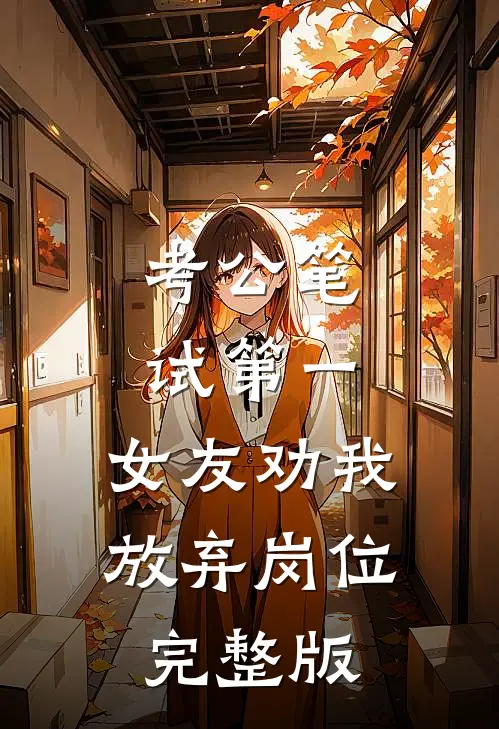 考公笔试第一，女友劝我放弃岗位完整版