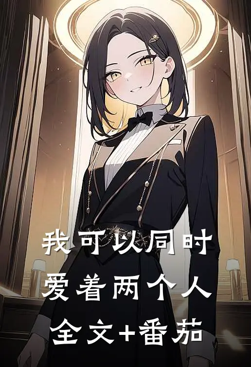 我可以同时爱着两个人全文+番茄