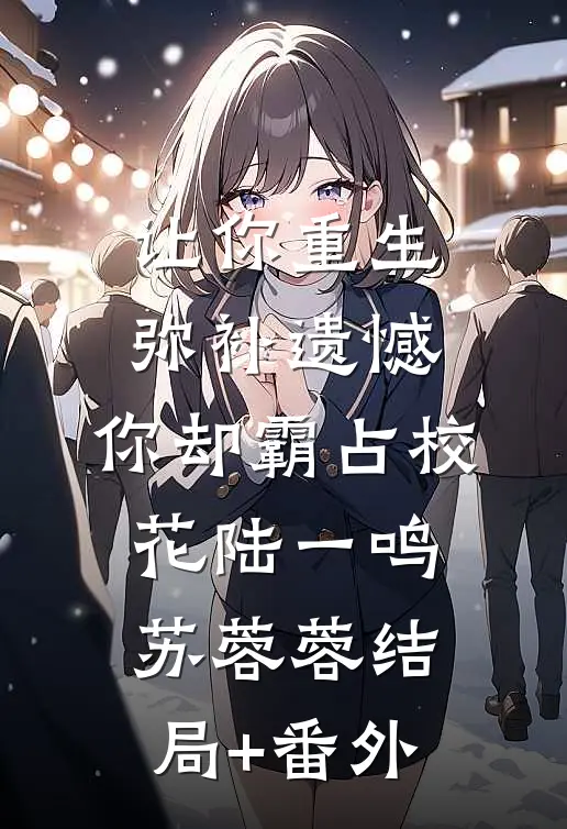 让你重生弥补遗憾，你却霸占校花陆一鸣苏蓉蓉结局+番外