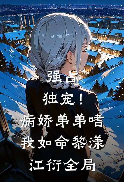强占，独宠！病娇弟弟嗜我如命黎漾江衍全局