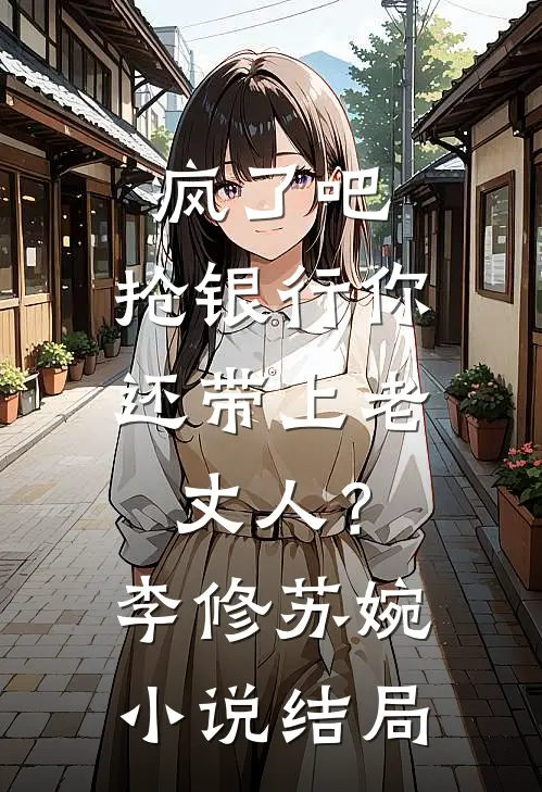 疯了吧，抢银行你还带上老丈人？李修苏婉小说结局