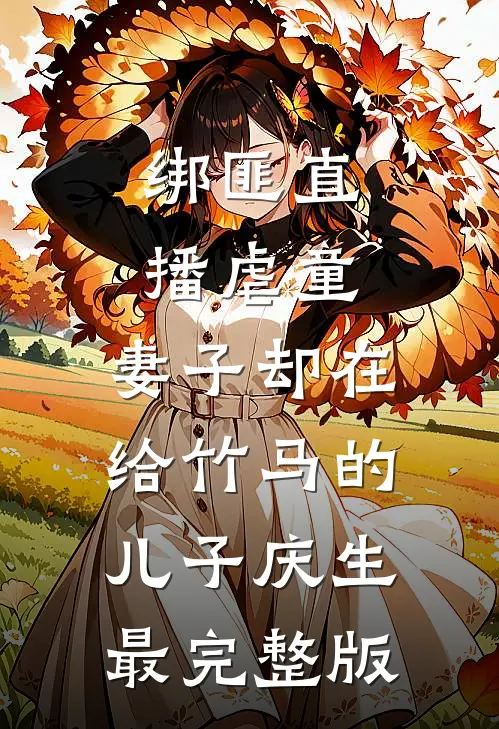 绑匪直播虐童，妻子却在给竹马的儿子庆生最完整版