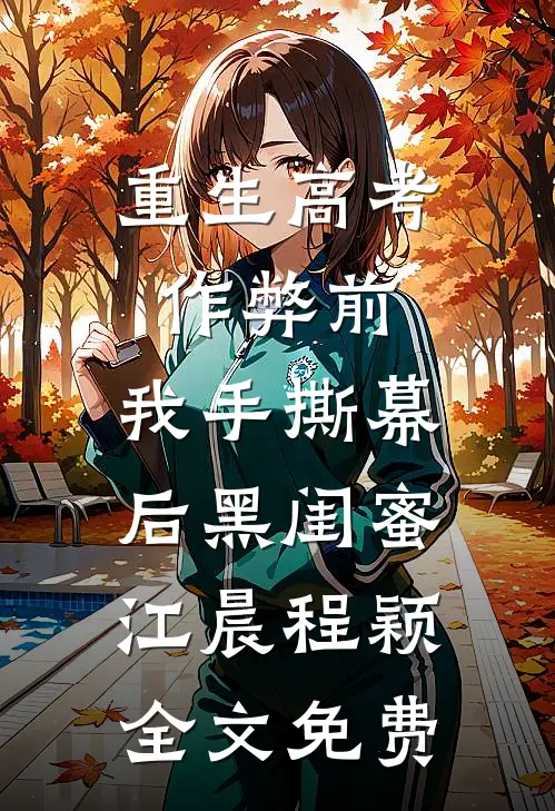 重生高考作弊前，我手撕幕后黑闺蜜。江晨程颖全文免费