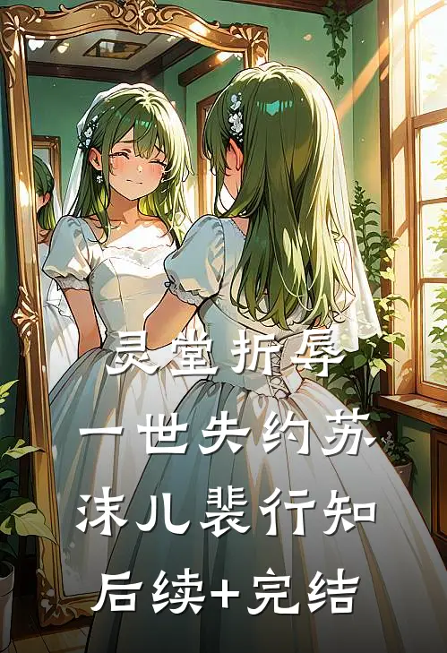 灵堂折辱，一世失约苏沫儿裴行知后续+完结