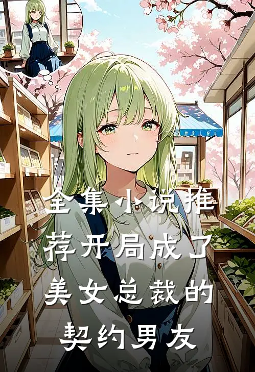 全集小说推荐开局成了美女总裁的契约男友