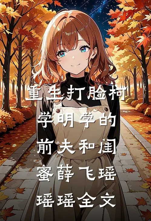 重生打脸“柯学”“明学”的前夫和闺蜜薛飞瑶瑶瑶全文