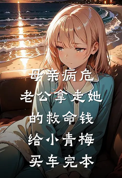 母亲病危，老公拿走她的救命钱给小青梅买车完本