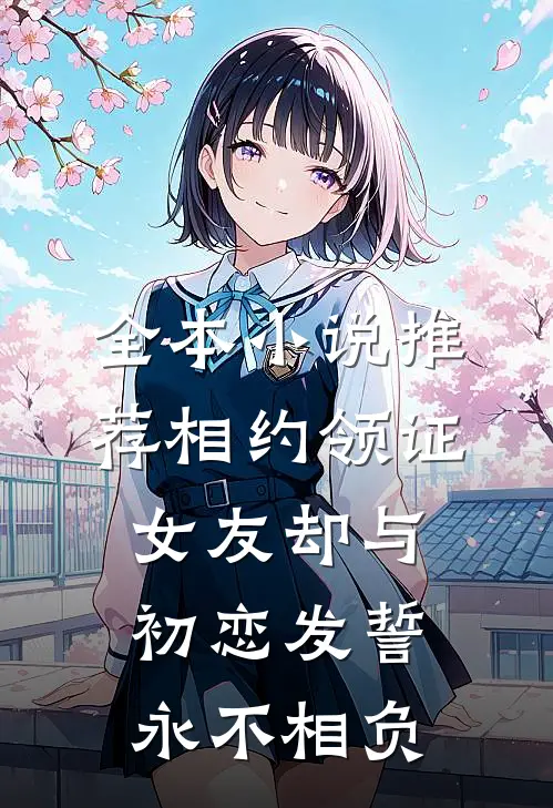 全本小说推荐相约领证，女友却与初恋发誓永不相负