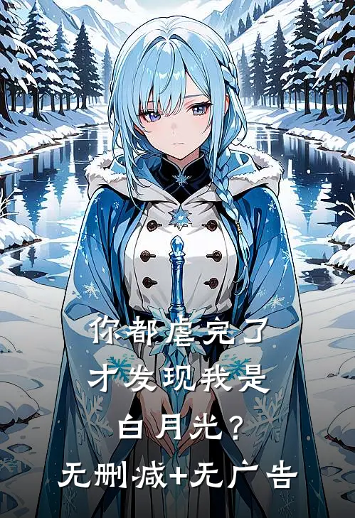 你都虐完了，才发现我是白月光？无删减+无广告