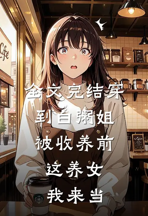 全文完结穿到白粥姐被收养前，这养女我来当