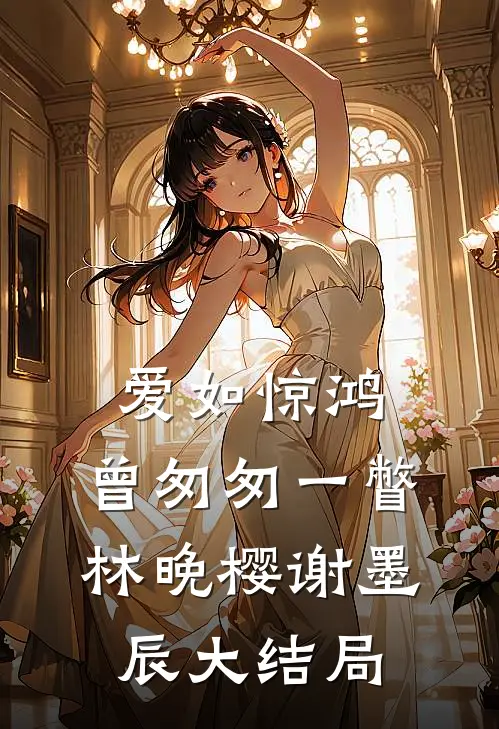 爱如惊鸿，曾匆匆一瞥林晚樱谢墨辰大结局