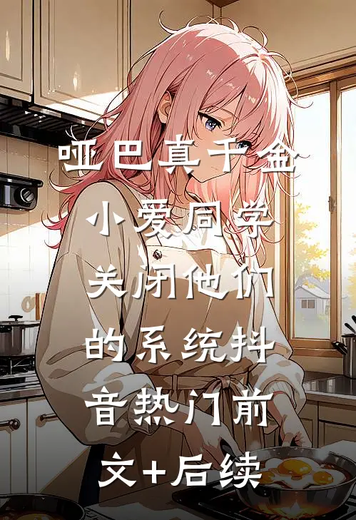 哑巴真千金：小爱同学，关闭他们的系统抖音热门前文+后续