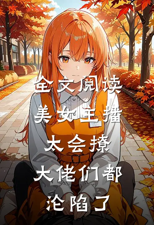 全文阅读美女主播太会撩，大佬们都沦陷了