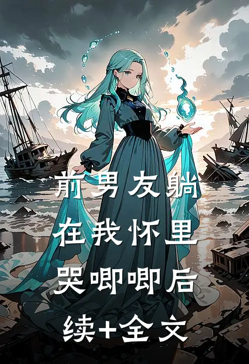 前男友躺在我怀里哭唧唧后续+全文