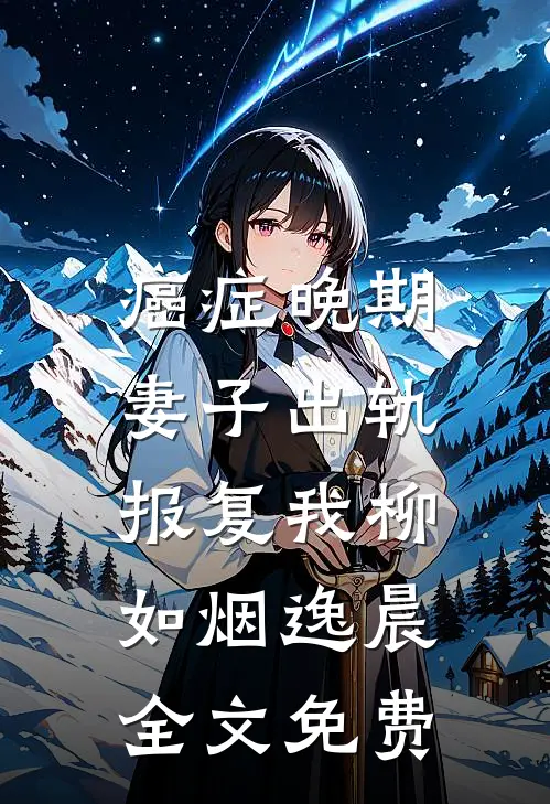 癌症晚期，妻子出轨报复我柳如烟逸晨全文免费