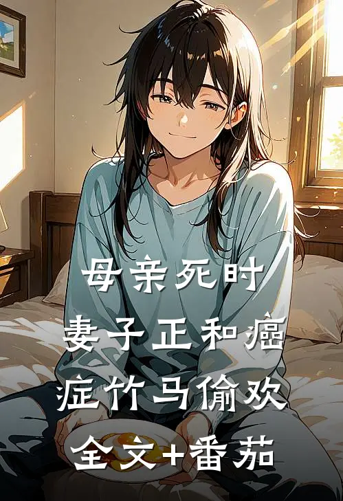 母亲死时，妻子正和癌症竹马偷欢全文+番茄