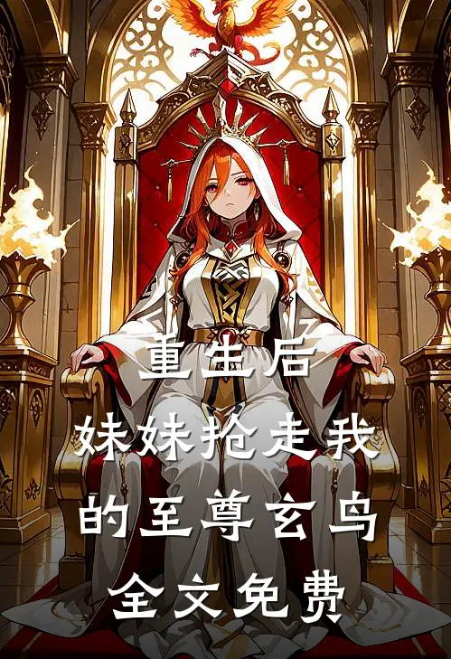 重生后，妹妹抢走我的至尊玄鸟全文免费