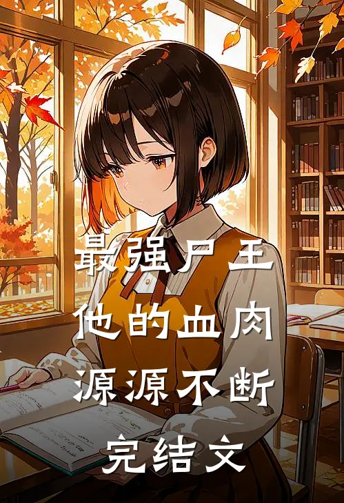 最强尸王：他的血肉源源不断完结文