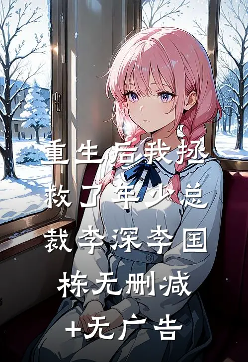 重生后我拯救了年少总裁李深李国栋无删减+无广告
